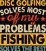 Disc Golfing Solves Most Of My Problems Fishing Solves The Rest DTF Transfer