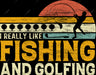 I Really Like Fishing And Golfing DTF Transfer