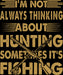 Im Not Always Thinking About Hunting Sometimes Its Fishing DTF Transfer