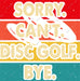 Sorry Can't Disc Golf Bye DTF Transfer