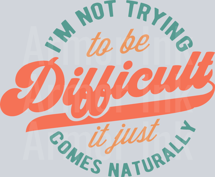 I'm Not Trying To Be Difficult It Just Comes Naturally DTF transfer