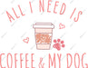 All I Need Is Coffee & My Dog DTF Transfer