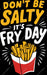 Don't be Salty It's Fry Day DTF Transfer