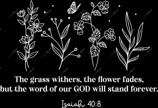 The Grass Withers, The Flower Fades, But The Word Of Our God Will Stand Forever Isaiah 40:8 DTF Transfer