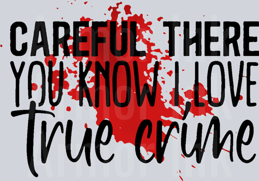 Careful There You Know I Love True Crime