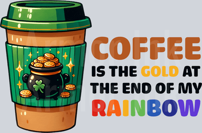 Coffee Is The Gold At The End Of My Rainbow DTF transfer