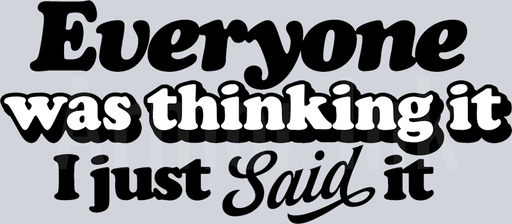 Everyone Was Thinking It I Just Said It