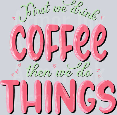 First We Drink Coffee Then We Do Things DTF transfer