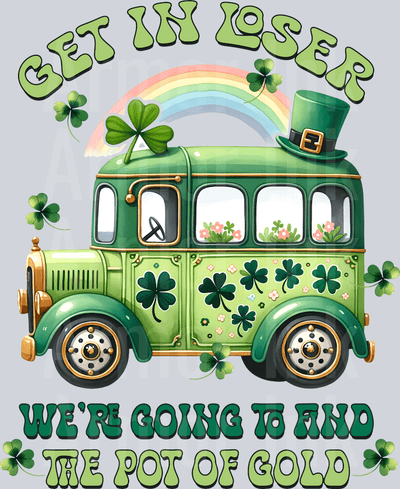 Get In Loser We're Going To Find The Pot Of Gold DTF transfer