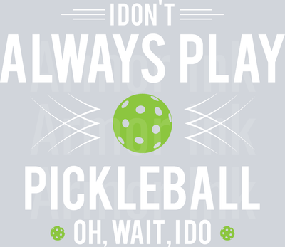 I Don't Always Play Pickleball Oh Wait Yes I Do DTF transfer