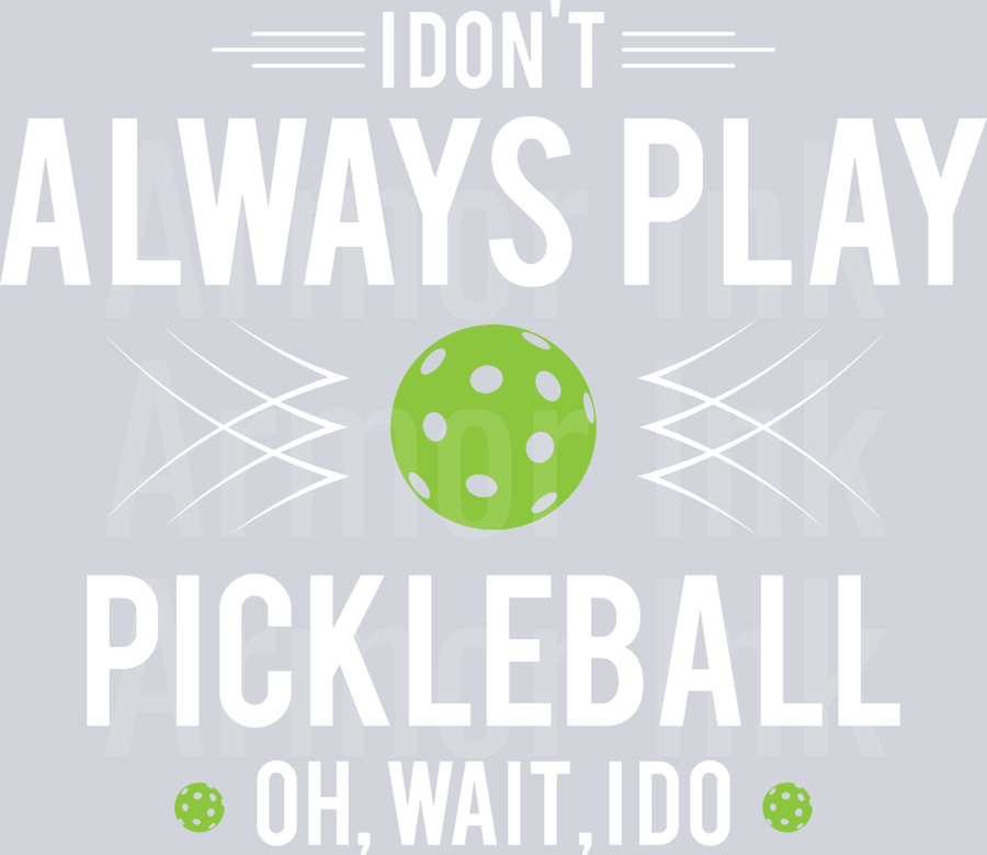 I Don't Always Play Pickleball Oh Wait Yes I Do DTF transfer