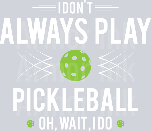 I Don't Always Play Pickleball Oh Wait Yes I Do