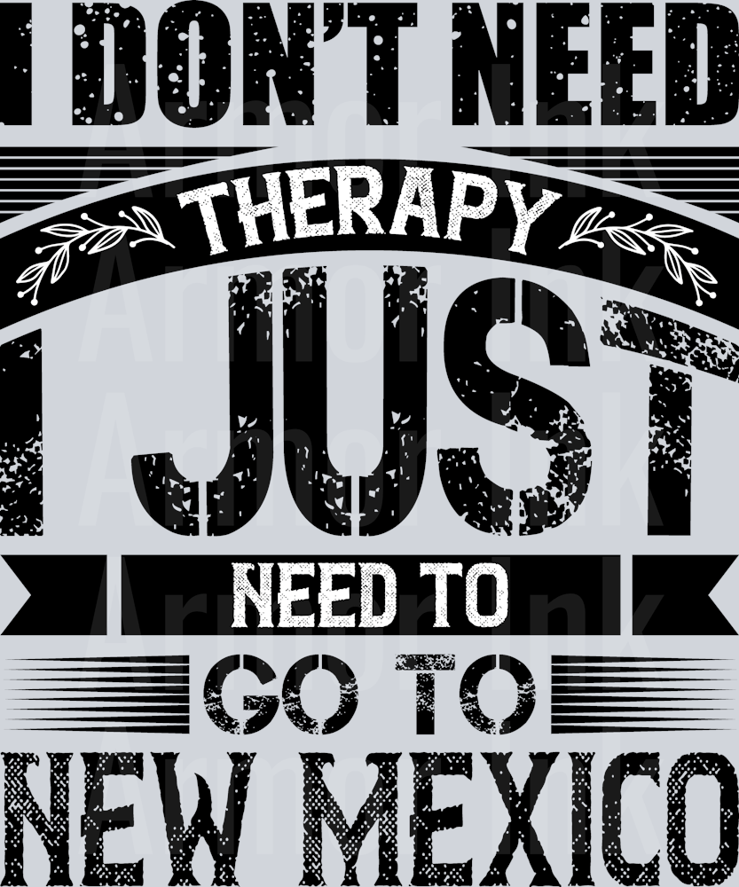 I Don't Need Therapy I Just Need To Go To New Mexico