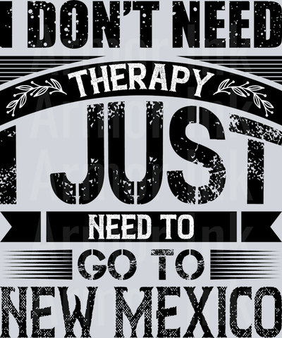 I Don't Need Therapy I Just Need To Go To New Mexico DTF transfer