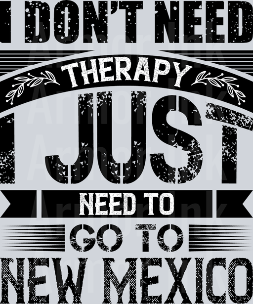 I Don't Need Therapy I Just Need To Go To New Mexico