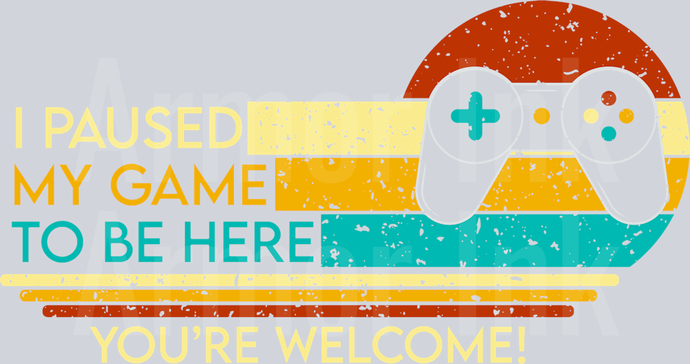 I Paused My Game To Be Here You're Welcome