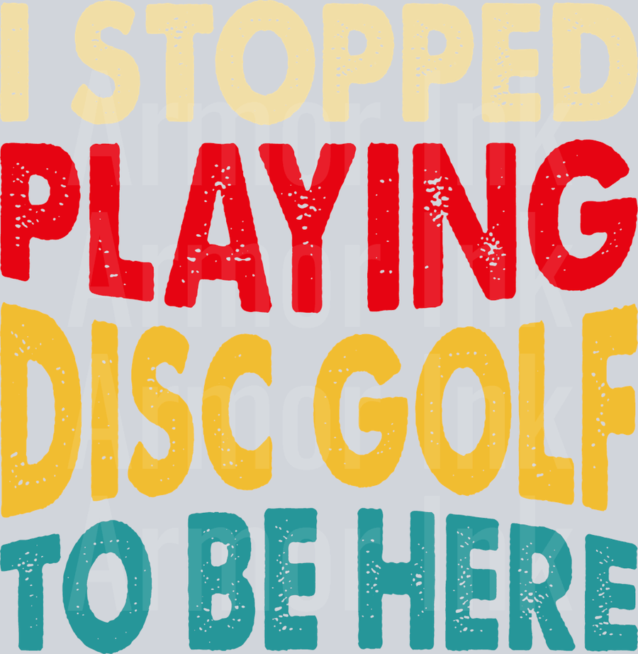 I Stopped Playing Disc Golf To Be Here DTF transfer