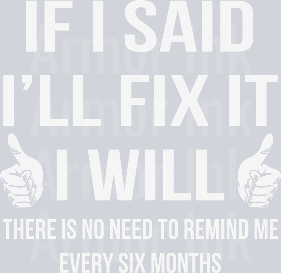 If I Said I'll Fix It I Will There Is No Need To Remind Me Every Six Months DTF transfer