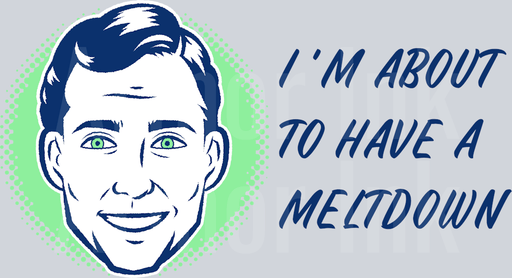 I'm About To Have A Meltdown