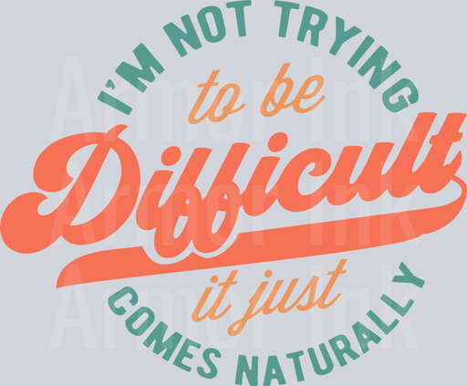 I'm Not Trying To Be Difficult It Just Comes Naturally