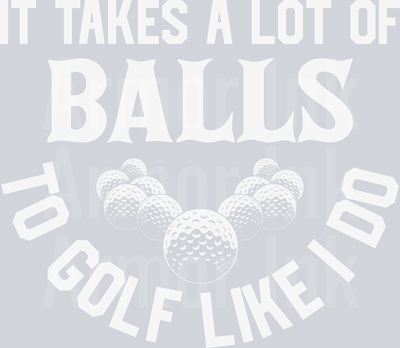It Takes A Lot Of Balls To Golf Like I Do DTF transfer