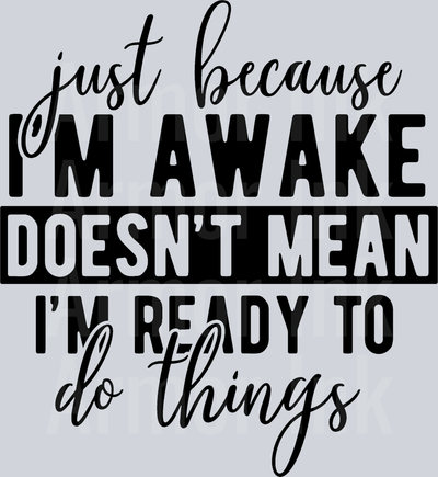 Just Because I'm Awake Doesn't Mean I'm Ready To Do Things DTF transfer