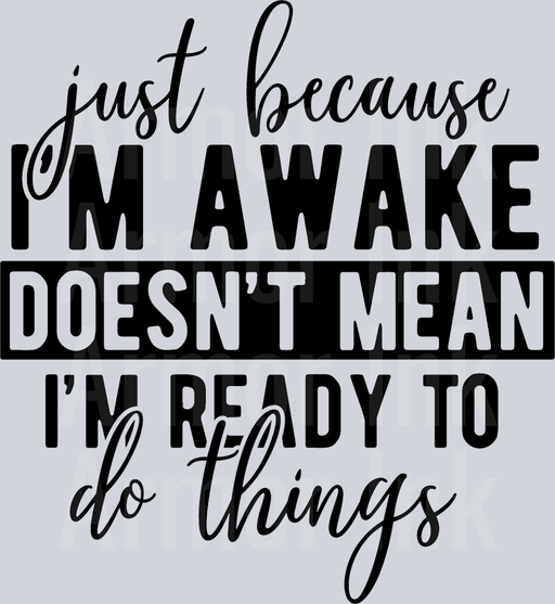 Just Because I'm Awake Doesn't Mean I'm Ready To Do Things