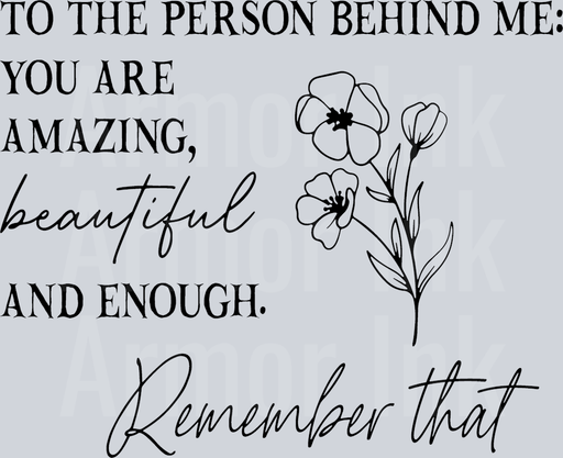To The Person Behind Me You Are Beautiful And Enough Remember That