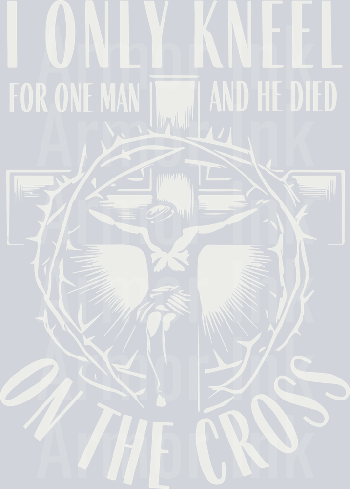 I Only Kneel For One Man And He Died On The Cross