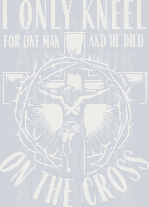 I Only Kneel For One Man And He Died On The Cross